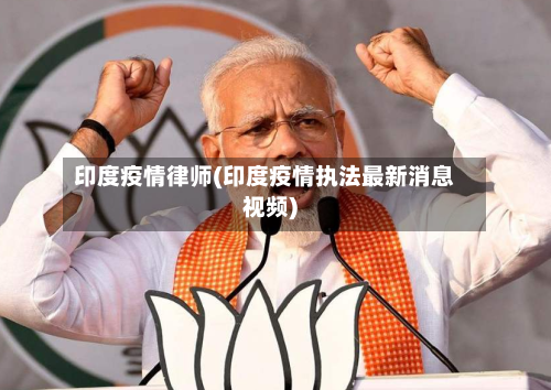 印度疫情律师(印度疫情执法最新消息视频)