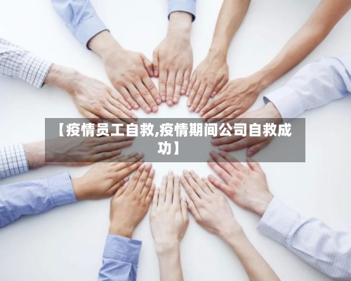 【疫情员工自救,疫情期间公司自救成功】