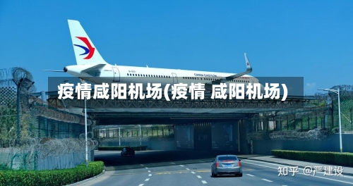 疫情咸阳机场(疫情 咸阳机场)