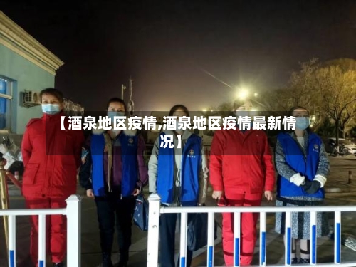 【酒泉地区疫情,酒泉地区疫情最新情况】-第2张图片