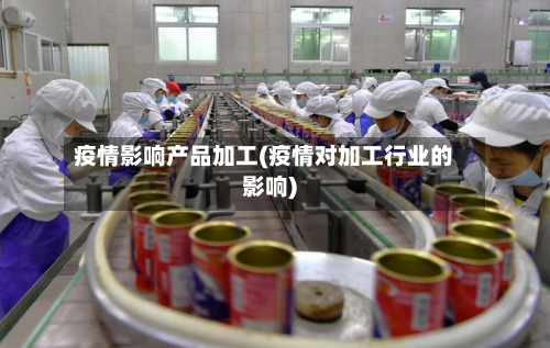 疫情影响产品加工(疫情对加工行业的影响)