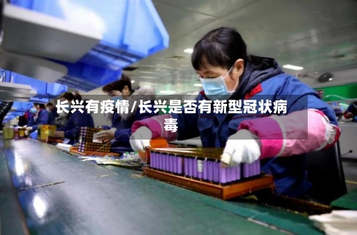 长兴有疫情/长兴是否有新型冠状病毒-第2张图片