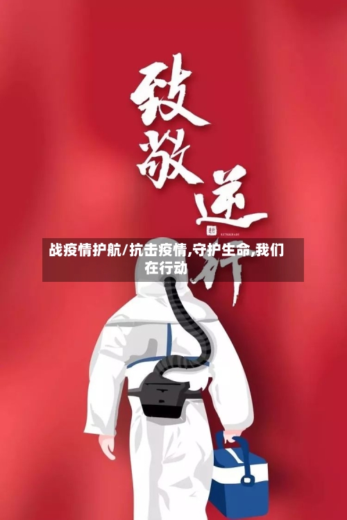 战疫情护航/抗击疫情,守护生命,我们在行动