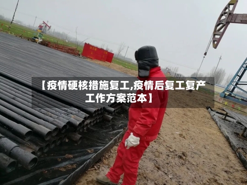 【疫情硬核措施复工,疫情后复工复产工作方案范本】-第1张图片