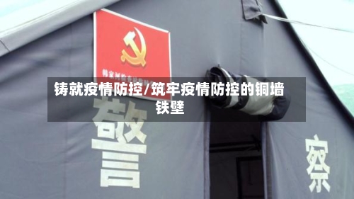 铸就疫情防控/筑牢疫情防控的铜墙铁壁