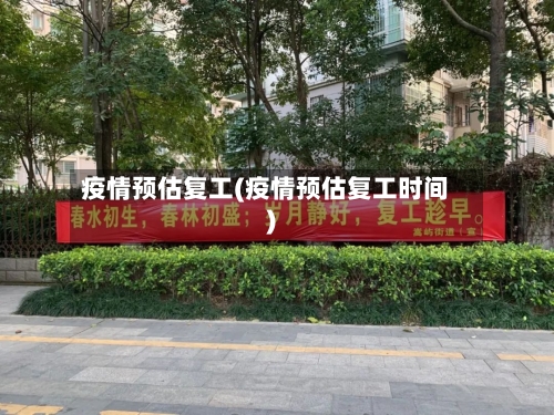 疫情预估复工(疫情预估复工时间)-第1张图片
