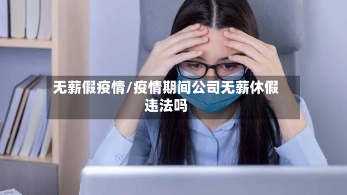 无薪假疫情/疫情期间公司无薪休假违法吗