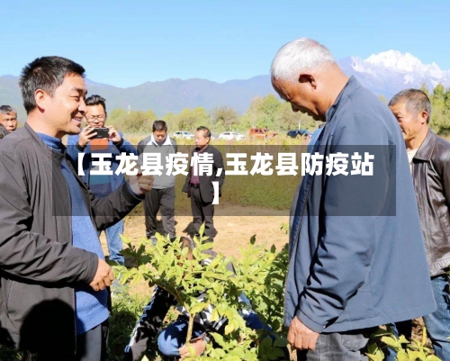 【玉龙县疫情,玉龙县防疫站】-第3张图片