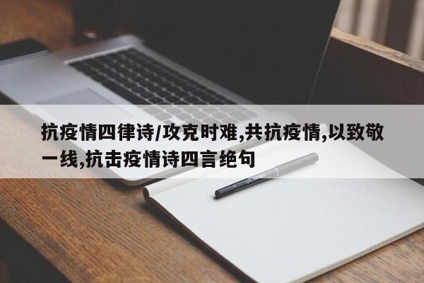 抗疫情四律诗/攻克时难,共抗疫情,以致敬一线,抗击疫情诗四言绝句