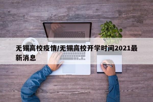 无锡高校疫情/无锡高校开学时间2021最新消息