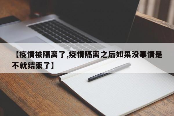 【疫情被隔离了,疫情隔离之后如果没事情是不就结束了】