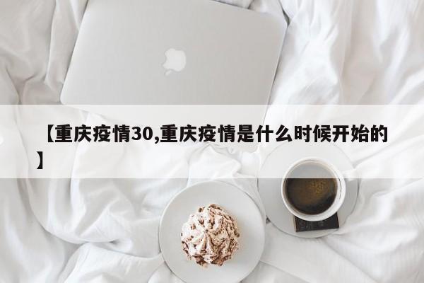【重庆疫情30,重庆疫情是什么时候开始的】