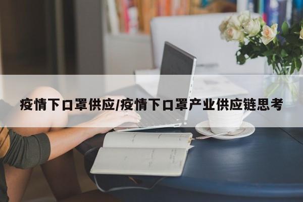 疫情下口罩供应/疫情下口罩产业供应链思考