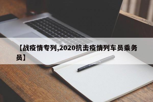 【战疫情专列,2020抗击疫情列车员乘务员】