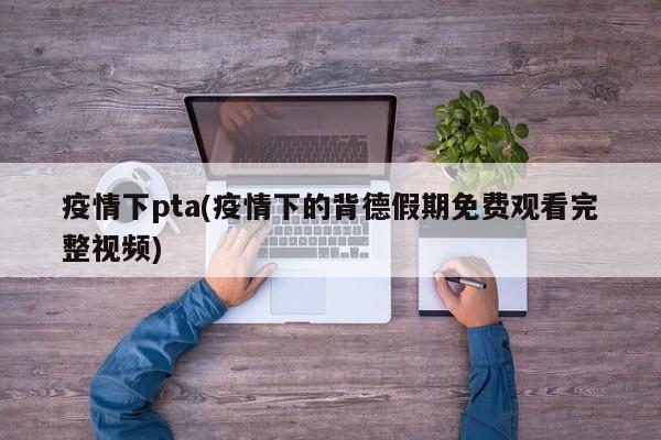 疫情下pta(疫情下的背德假期免费观看完整视频)