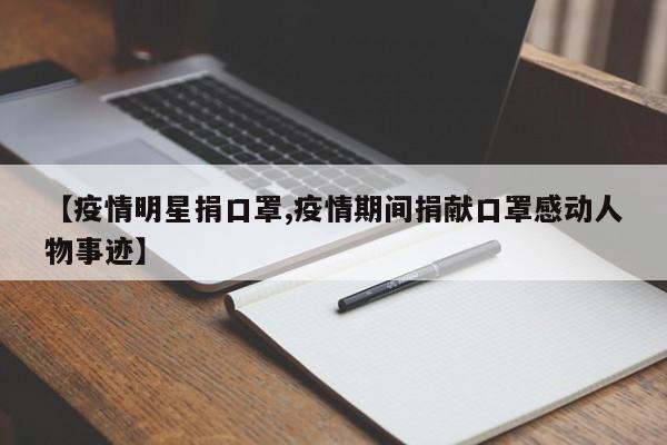 【疫情明星捐口罩,疫情期间捐献口罩感动人物事迹】