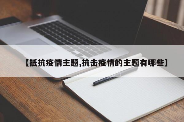 【抵抗疫情主题,抗击疫情的主题有哪些】