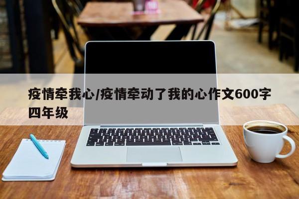 疫情牵我心/疫情牵动了我的心作文600字四年级