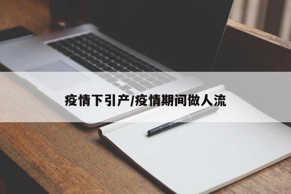 疫情下引产/疫情期间做人流