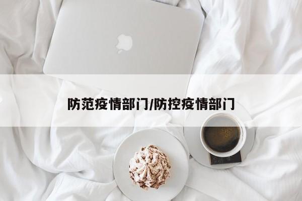 防范疫情部门/防控疫情部门