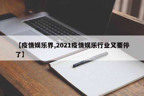 【疫情娱乐界,2021疫情娱乐行业又要停了】