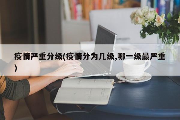 疫情严重分级(疫情分为几级,哪一级最严重)