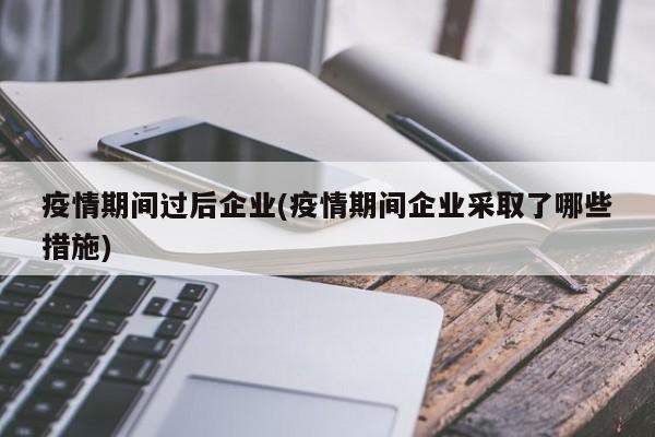 疫情期间过后企业(疫情期间企业采取了哪些措施)