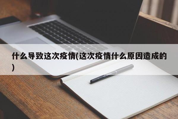 什么导致这次疫情(这次疫情什么原因造成的)