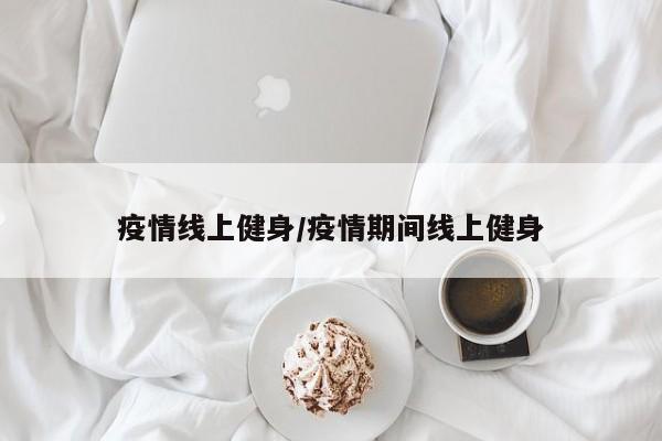 疫情线上健身/疫情期间线上健身