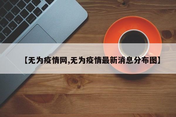 【无为疫情网,无为疫情最新消息分布图】