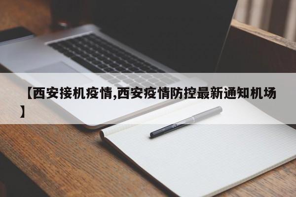 【西安接机疫情,西安疫情防控最新通知机场】