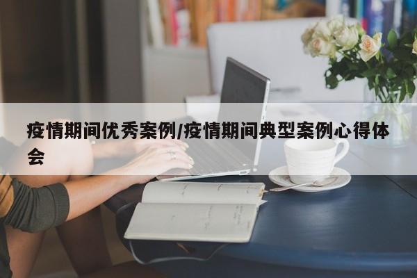 疫情期间优秀案例/疫情期间典型案例心得体会