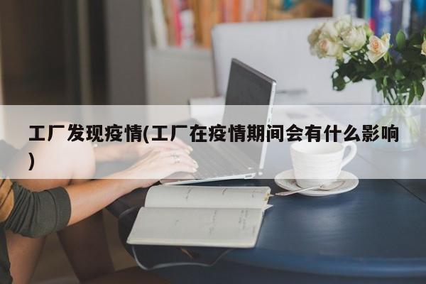 工厂发现疫情(工厂在疫情期间会有什么影响)