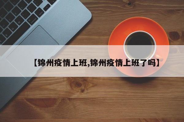 【锦州疫情上班,锦州疫情上班了吗】