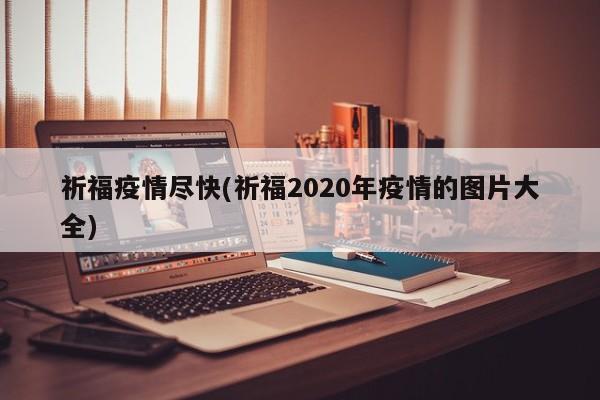 祈福疫情尽快(祈福2020年疫情的图片大全)