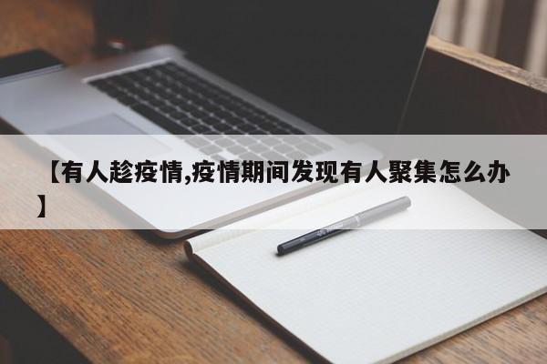 【有人趁疫情,疫情期间发现有人聚集怎么办】