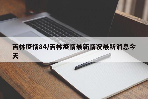 吉林疫情84/吉林疫情最新情况最新消息今天