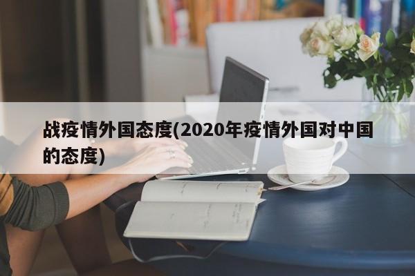 战疫情外国态度(2020年疫情外国对中国的态度)