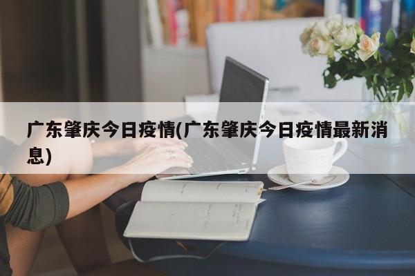 广东肇庆今日疫情(广东肇庆今日疫情最新消息)