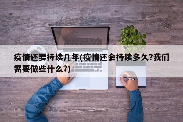 疫情还要持续几年(疫情还会持续多久?我们需要做些什么?)
