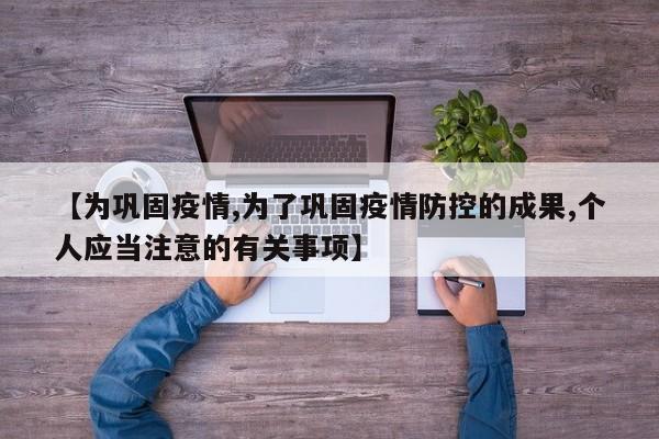 【为巩固疫情,为了巩固疫情防控的成果,个人应当注意的有关事项】