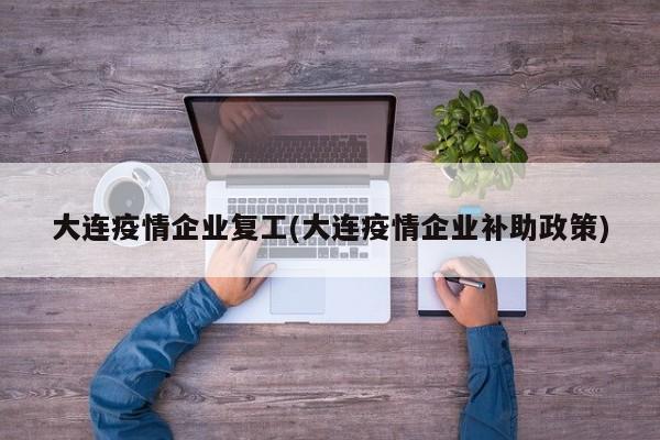 大连疫情企业复工(大连疫情企业补助政策)