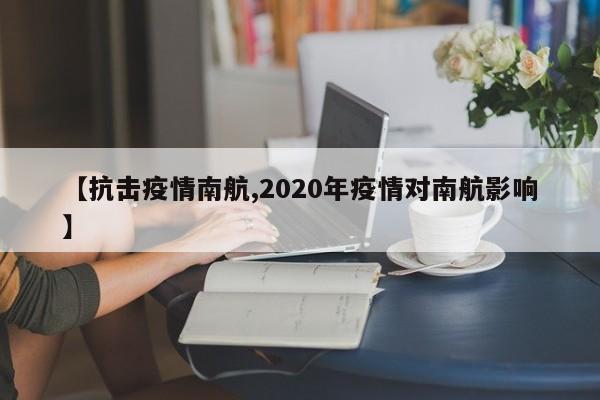 【抗击疫情南航,2020年疫情对南航影响】