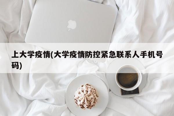 上大学疫情(大学疫情防控紧急联系人手机号码)