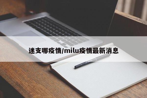 迷支哪疫情/milu疫情最新消息