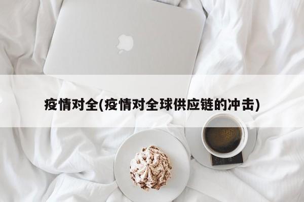 疫情对全(疫情对全球供应链的冲击)