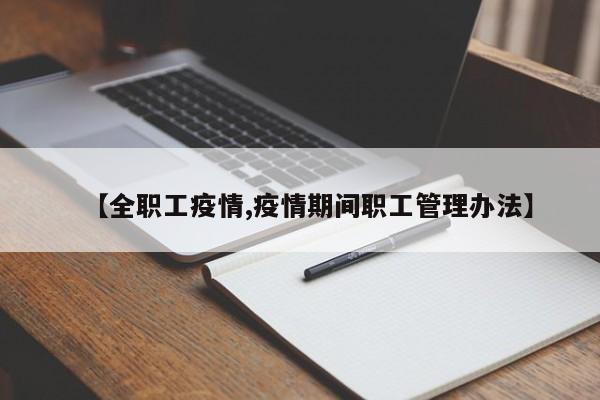 【全职工疫情,疫情期间职工管理办法】