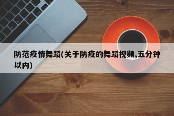 防范疫情舞蹈(关于防疫的舞蹈视频,五分钟以内)