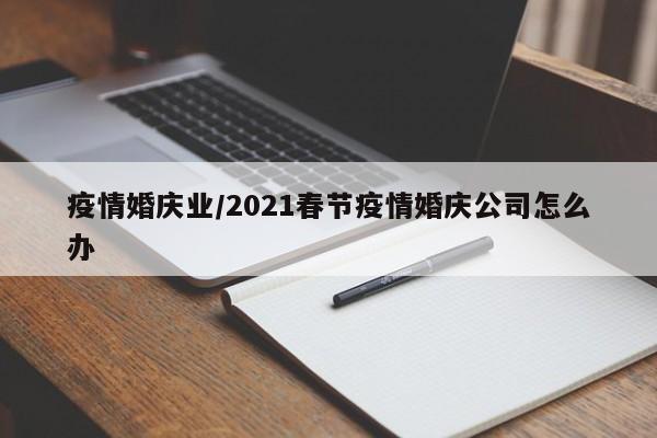 疫情婚庆业/2021春节疫情婚庆公司怎么办