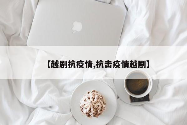 【越剧抗疫情,抗击疫情越剧】